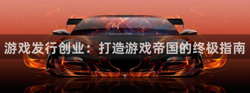 新宝gg一创造奇迹登：游戏发行创业：打造游戏帝国的终极指南