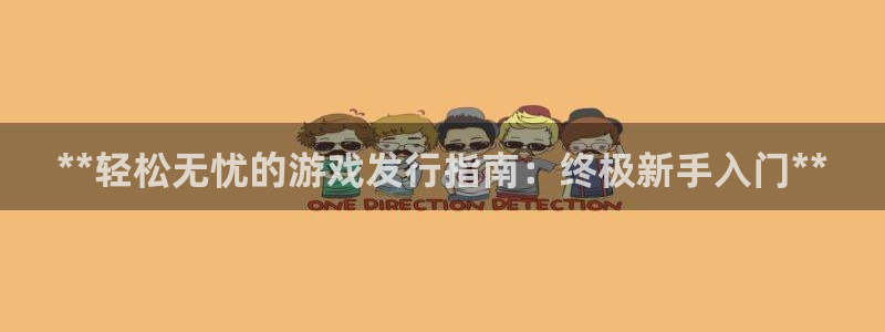 新宝gg登录不了是什么原因：**轻松无忧的游戏发行指南：终极新手入门**
