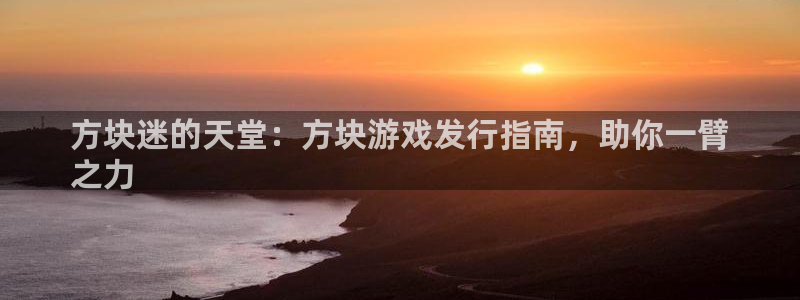 新宝gg创造奇迹登录入口：方块迷的天堂：方块游戏发行指南，助你一臂
之力