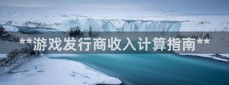 新宝gg登录不了是什么原因：**游戏发行商收入计算指南**