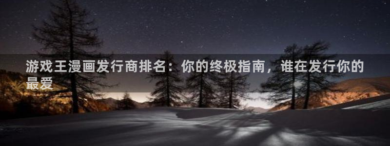 新宝gg—创造奇迹官网：游戏王漫画发行商排名：你的终极指南，谁在发行你的
最爱