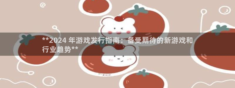 新宝gg平台注册?：**2024 年游戏发行指南：备受期待的新游戏和
行业趋势**