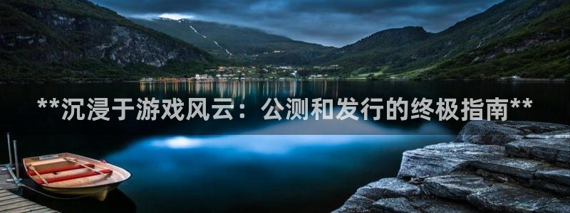 新宝gg官网客户端下载：**沉浸于游戏风云：公测和发行的终极指南**
