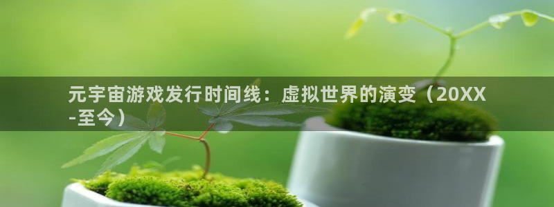 新宝GG平台注册开户：元宇宙游戏发行时间线：虚拟世界的演变（20XX
-至今）