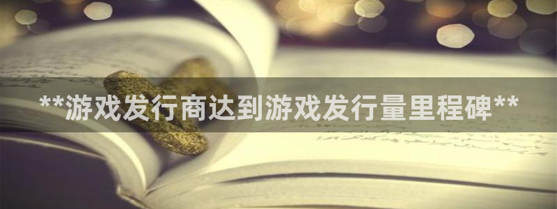 新宝gg―创造奇迹登录平台：**游戏发行商达到游戏发行量里程碑**