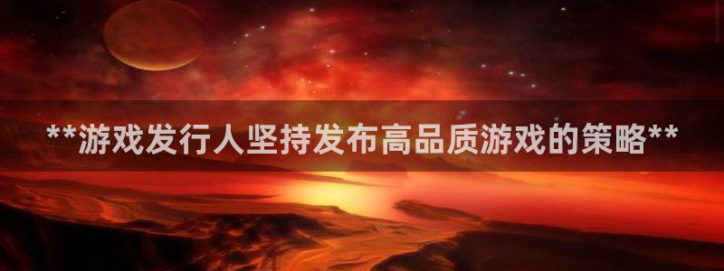 新宝gg6 创造奇迹：**游戏发行人坚持发布高品质游戏的策略**