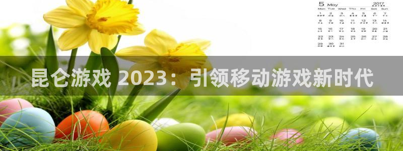 新宝gg一创造奇迹注册：昆仑游戏 2023：引领移动游戏新时代