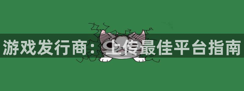 新宝gg创造奇代理加盟：游戏发行商：上传最佳平台指南