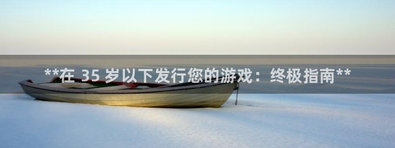 新宝gg平台—创造奇迹：**在 35 岁以下发行您的游戏：终极指南**