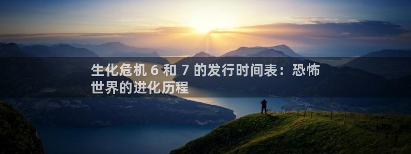 新宝gg一创造奇迹代理：生化危机 6 和 7 的发行时间表：恐怖
世界的进化历程