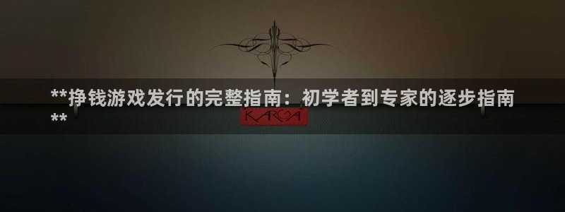 新宝gg测速：**挣钱游戏发行的完整指南：初学者到专家的逐步指南
**
