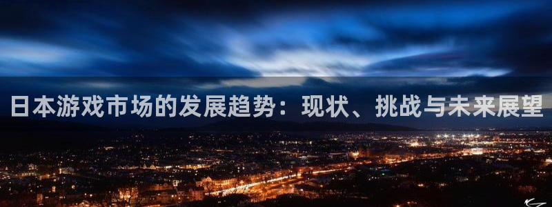 新宝gg一创造奇迹代理测速：日本游戏市场的发展趋势：现状、挑战与未来展望